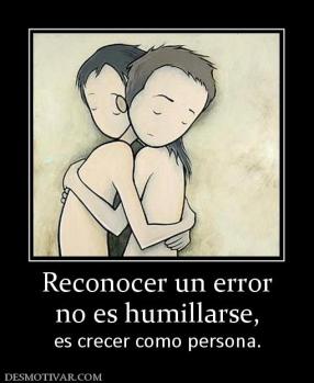 Reconocer un error no es humillarse, es crecer como persona.