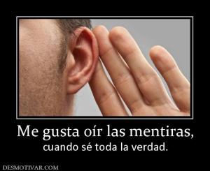 Me gusta oír las mentiras, cuando sé toda la verdad.