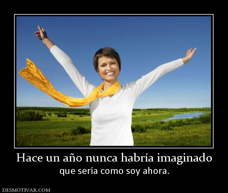 Hace un año nunca habría imaginado que sería como soy ahora.
