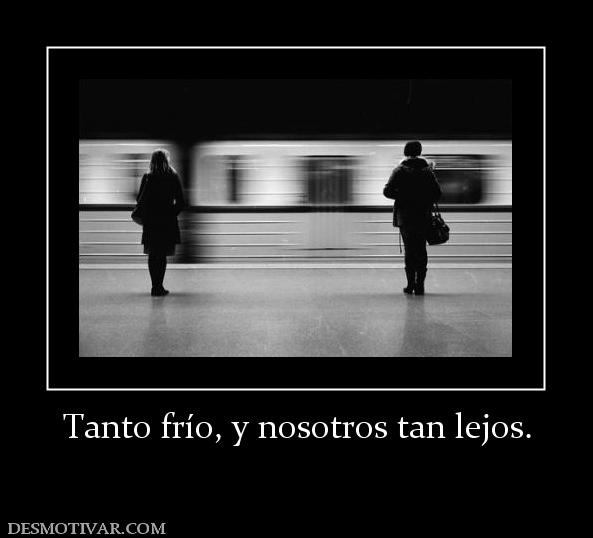 Tanto frío, y nosotros tan lejos.