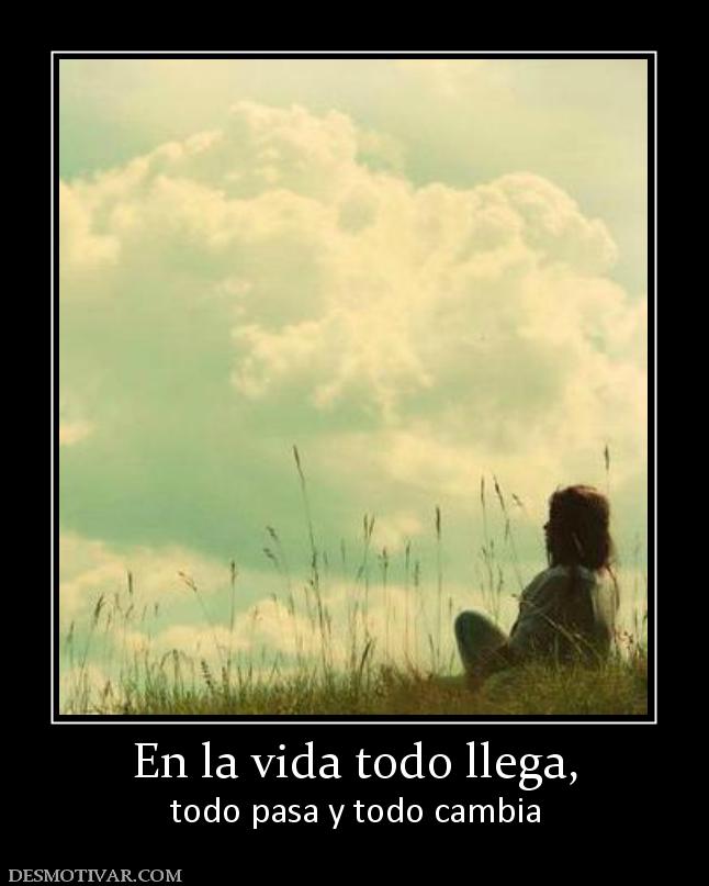 En la vida todo llega, todo pasa y todo cambia