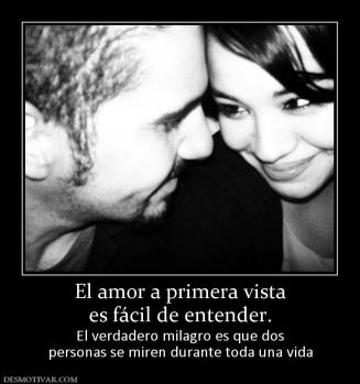 El amor a primera vista es fácil de entender.  El verdadero milagro es que dos personas se miren durante toda una vida