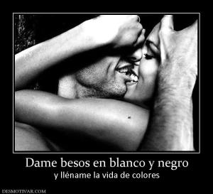 Dame besos en blanco y negro y lléname la vida de colores