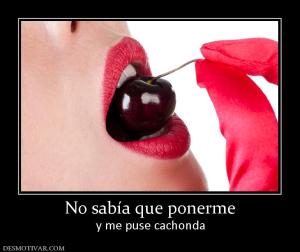 No sabía que ponerme y me puse cachonda