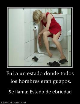 Fui a un estado donde todos  los hombres eran guapos.  Se llama: Estado de ebriedad