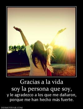 Gracias a la vida soy la persona que soy, y le agradezco a los que me dañaron, porque me han hecho más fuerte.