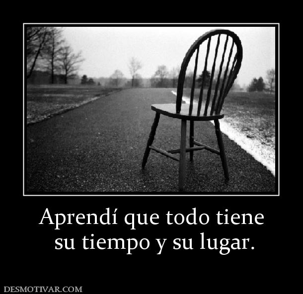 Aprendí que todo tiene  su tiempo y su lugar.