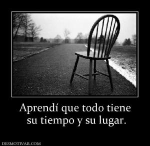 Aprendí que todo tiene  su tiempo y su lugar.