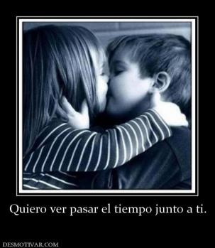 Quiero ver pasar el tiempo junto a ti.