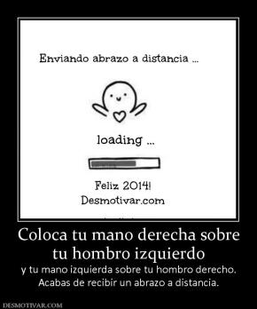 Coloca tu mano derecha sobre tu hombro izquierdo y tu mano izquierda sobre tu hombro derecho. Acabas de recibir un abrazo a distancia.