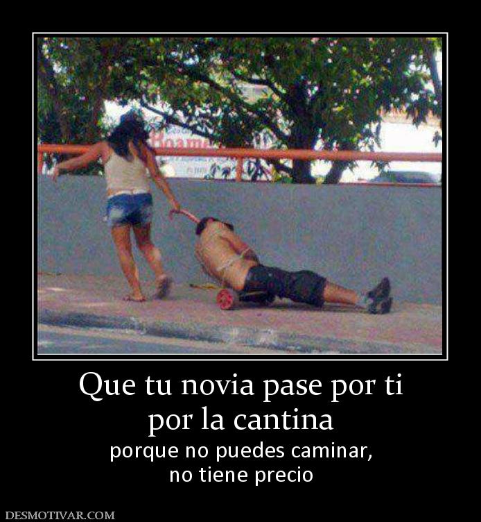 Que tu novia pase por ti por la cantina  porque no puedes caminar, no tiene precio