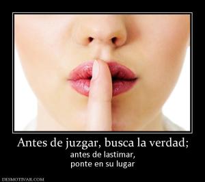 Antes de juzgar, busca la verdad; antes de lastimar, ponte en su lugar