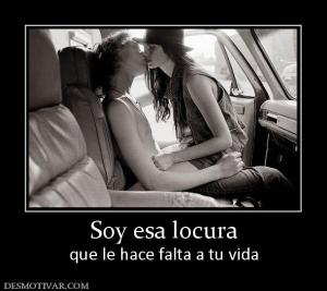 Soy esa locura que le hace falta a tu vida