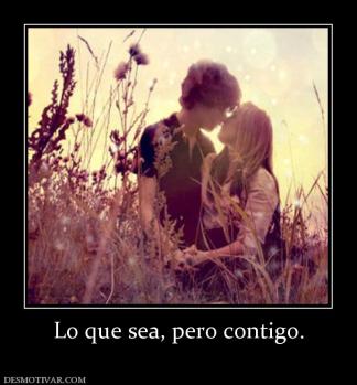 Lo que sea, pero contigo.