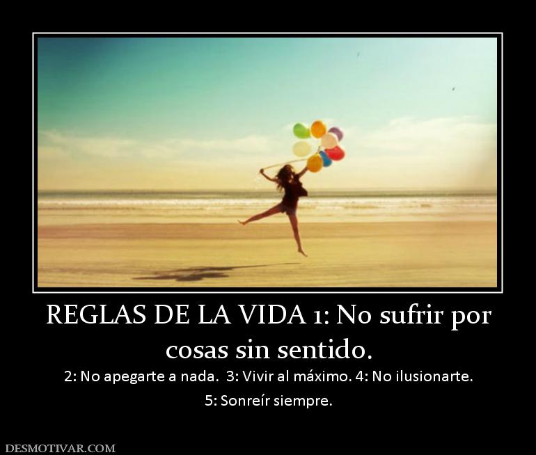 REGLAS DE LA VIDA 1: No sufrir por cosas sin sentido. 2: No apegarte a nada.  3: Vivir al máximo. 4: No ilusi 5: Sonreír siempre.