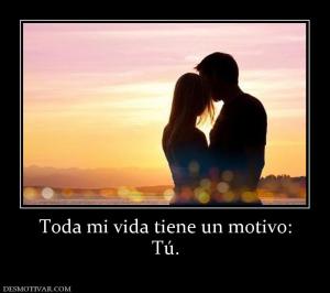 Toda mi vida tiene un motivo: Tú.