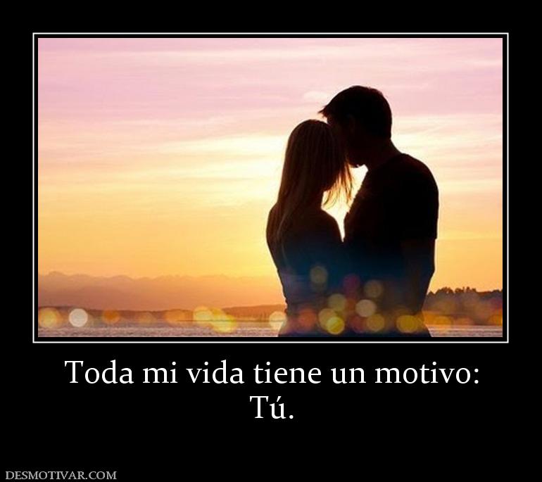 Toda mi vida tiene un motivo: Tú.