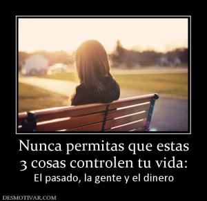 Nunca permitas que estas 3 cosas controlen tu vida: El pasado, la gente y el dinero