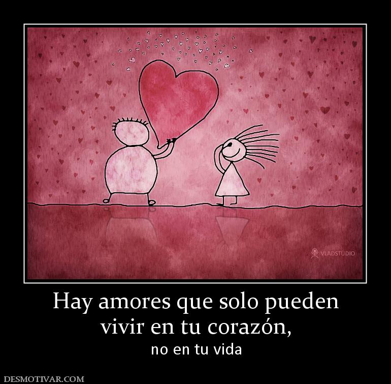 Hay amores que solo pueden vivir en tu corazón,  no en tu vida