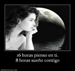 16 horas pienso en ti. 8 horas sueño contigo