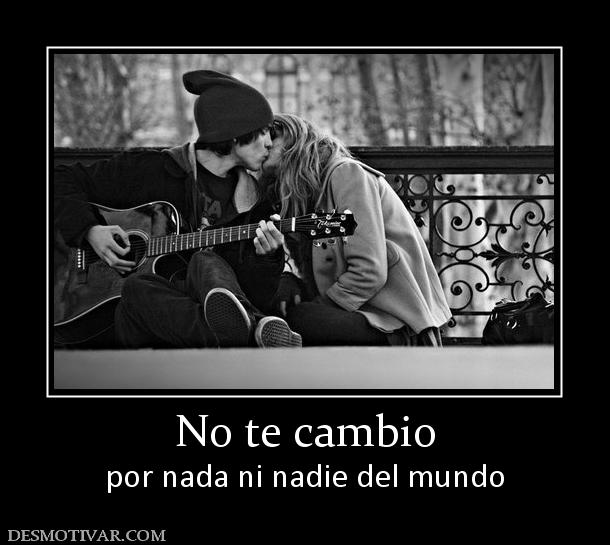 No te cambio por nada ni nadie del mundo