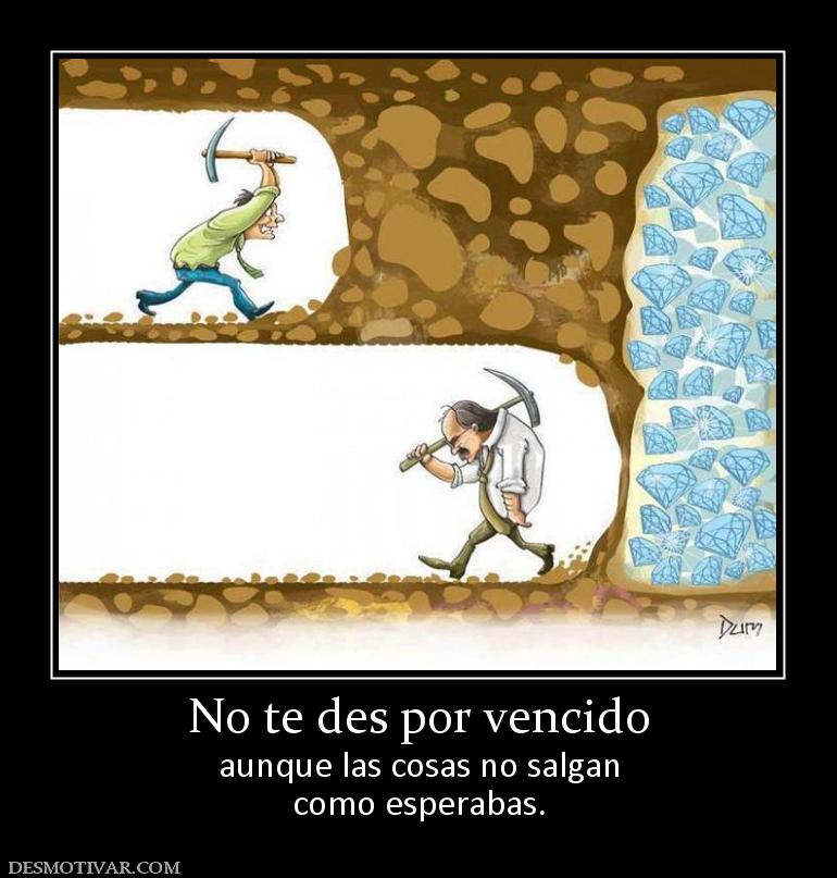 No te des por vencido aunque las cosas no salgan como esperabas.