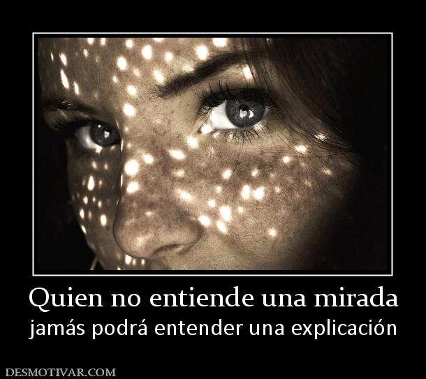 Quien no entiende una mirada jamás podrá entender una explicación