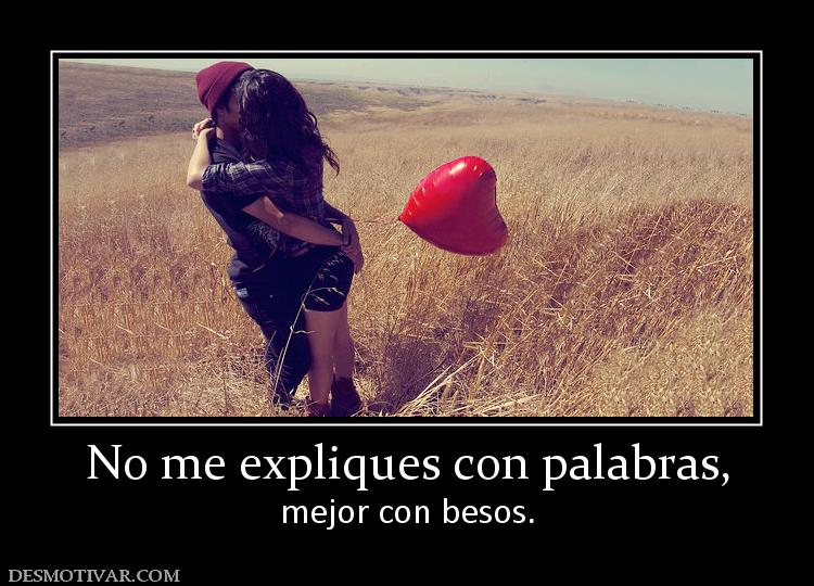 No me expliques con palabras, mejor con besos.