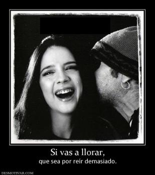 Si vas a llorar, que sea por reír demasiado.
