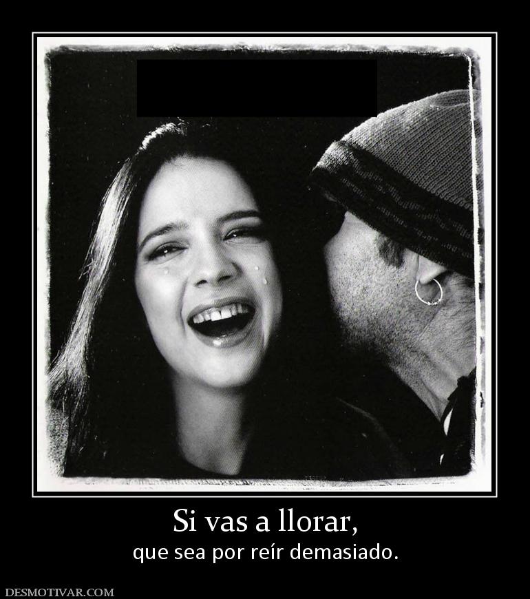 Si vas a llorar, que sea por reír demasiado.