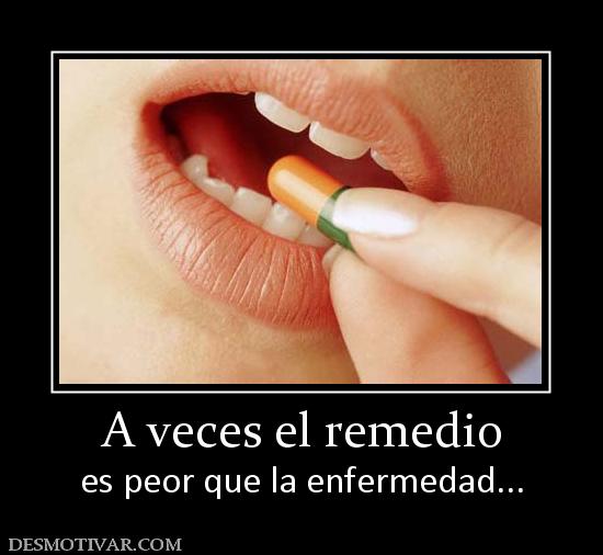 A veces el remedio es peor que la enfermedad...