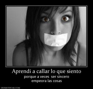 Aprendi a callar lo que siento porque a veces  ser sincero empeora las cosas