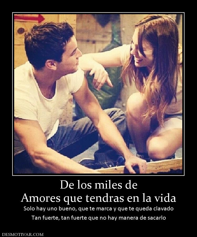 De los miles de Amores que tendras en la vida Solo hay uno bueno, que te marca y que te queda clavado Tan fuerte, tan fuerte que no hay manera de sacarlo