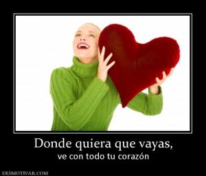 Donde quiera que vayas, ve con todo tu corazón