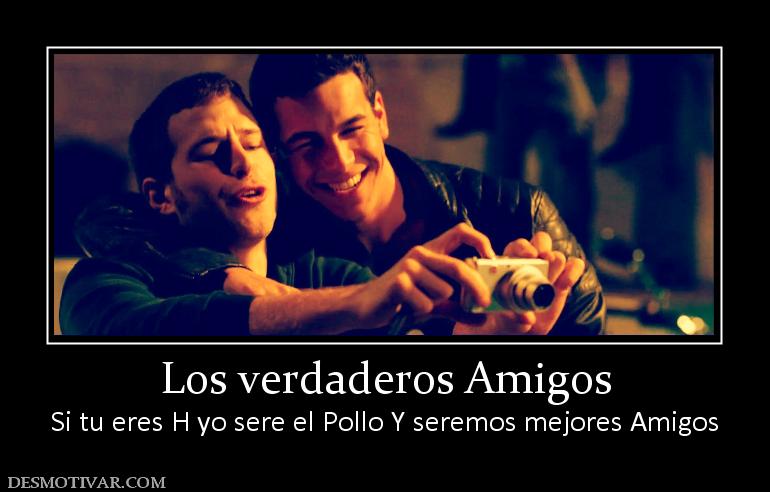 Los verdaderos Amigos Si tu eres H yo sere el Pollo Y seremos mejores Amigos