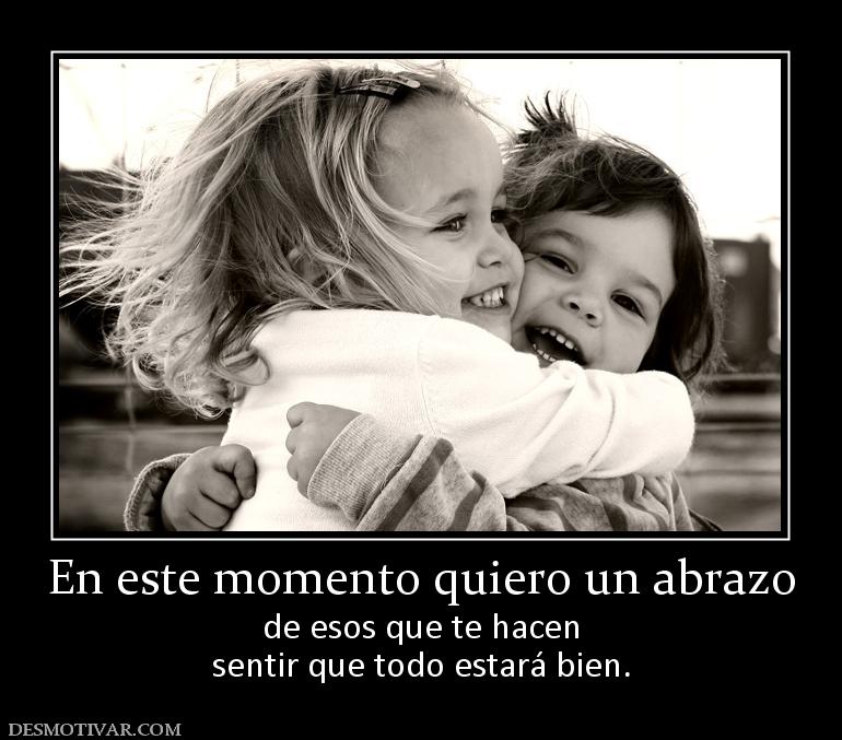 En este momento quiero un abrazo de esos que te hacen sentir que todo estará bien.