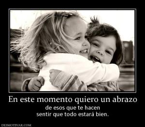 En este momento quiero un abrazo de esos que te hacen sentir que todo estará bien.