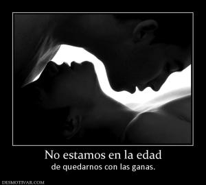 No estamos en la edad de quedarnos con las ganas.