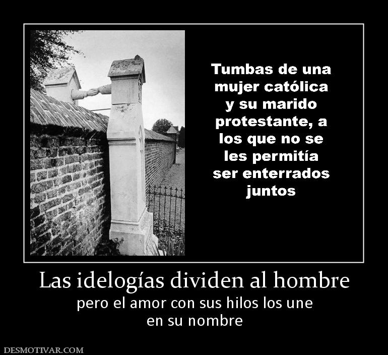 Las idelogías dividen al hombre pero el amor con sus hilos los une en su nombre