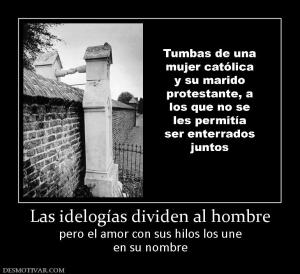 Las idelogías dividen al hombre pero el amor con sus hilos los une en su nombre