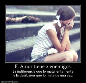 El Amor tiene 2 enemigos: La indiferencia que lo mata lentamente y la desilusión que lo mata de una vez.