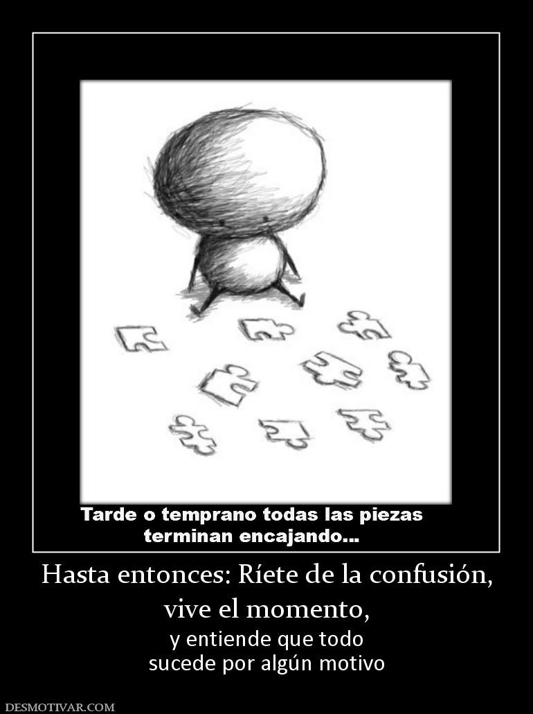 Hasta entonces: Ríete de la confusión, vive el momento,  y entiende que todo sucede por algún motivo
