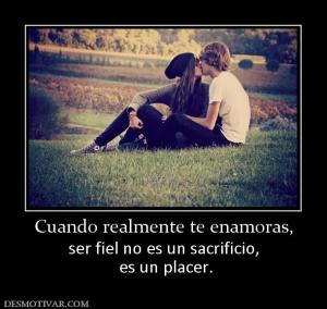 Cuando realmente te enamoras, ser fiel no es un sacrificio,  es un placer.