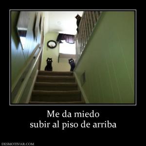 Me da miedo subir al piso de arriba