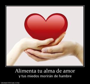 Alimenta tu alma de amor y tus miedos morirán de hambre