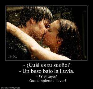 - ¿Cuál es tu sueño? - Un beso bajo la lluvia. - ¿Y el tuyo? - Que empiece a llover!