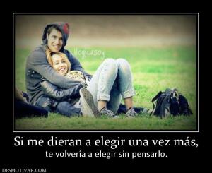 Si me dieran a elegir una vez más, te volvería a elegir sin pensarlo.