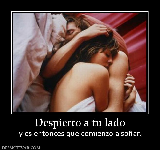 Despierto a tu lado y es entonces que comienzo a soñar.