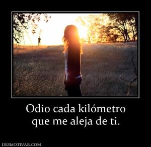 Odio cada kilómetro que me aleja de ti.