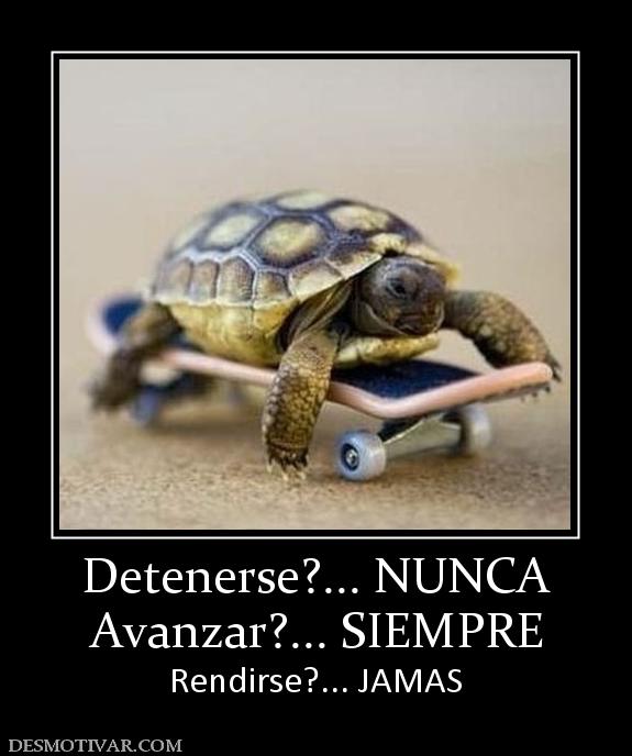 Detenerse?... NUNCA Avanzar?... SIEMPRE Rendirse?... JAMAS